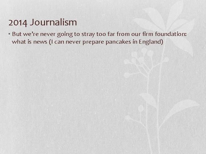 2014 Journalism • But we’re never going to stray too far from our firm