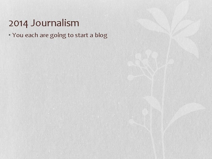 2014 Journalism • You each are going to start a blog 