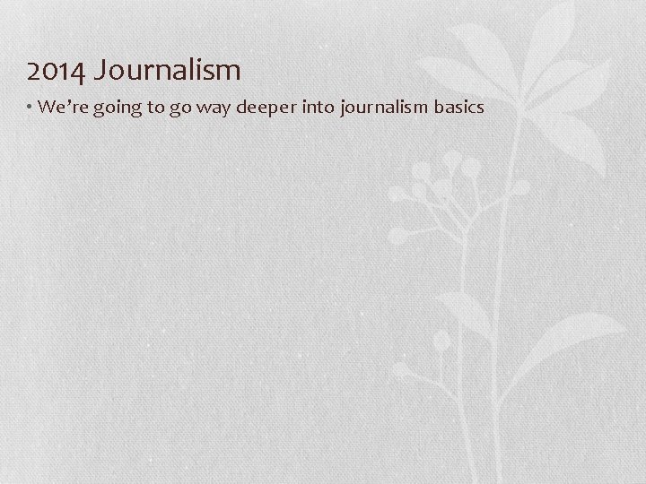 2014 Journalism • We’re going to go way deeper into journalism basics 
