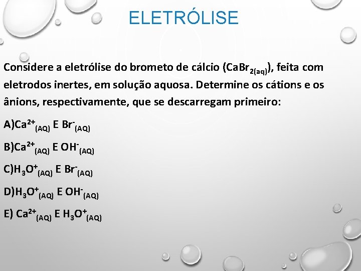 ELETRÓLISE Considere a eletrólise do brometo de cálcio (Ca. Br 2(aq)), feita com eletrodos