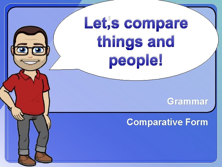 Let’s compare things and people! Grammar Comparative Form 