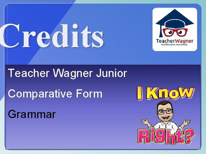 Credits Teacher Wagner Junior Comparative Form Grammar 