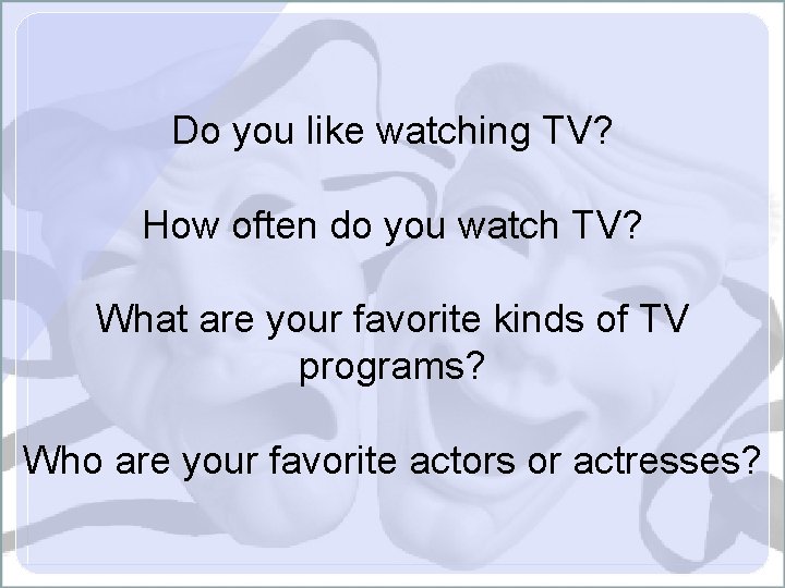Do you like watching TV? How often do you watch TV? What are your