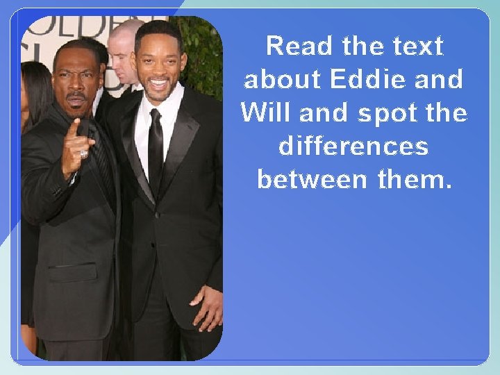 Read the text about Eddie and Will and spot the differences between them. 