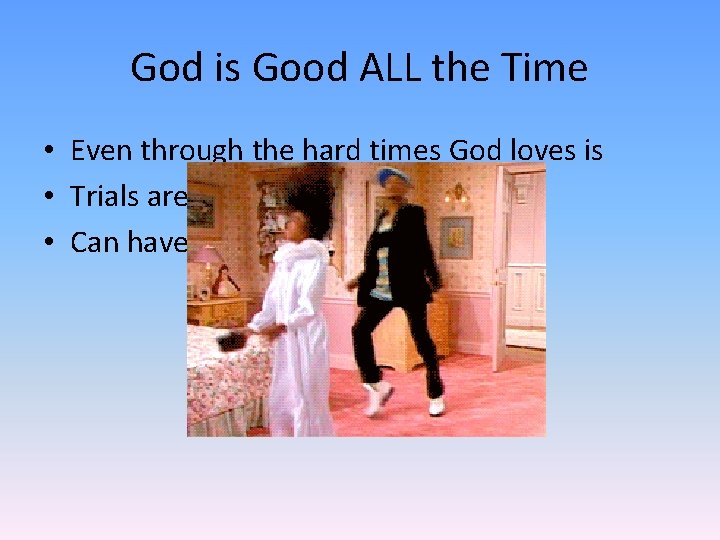 God is Good ALL the Time • Even through the hard times God loves