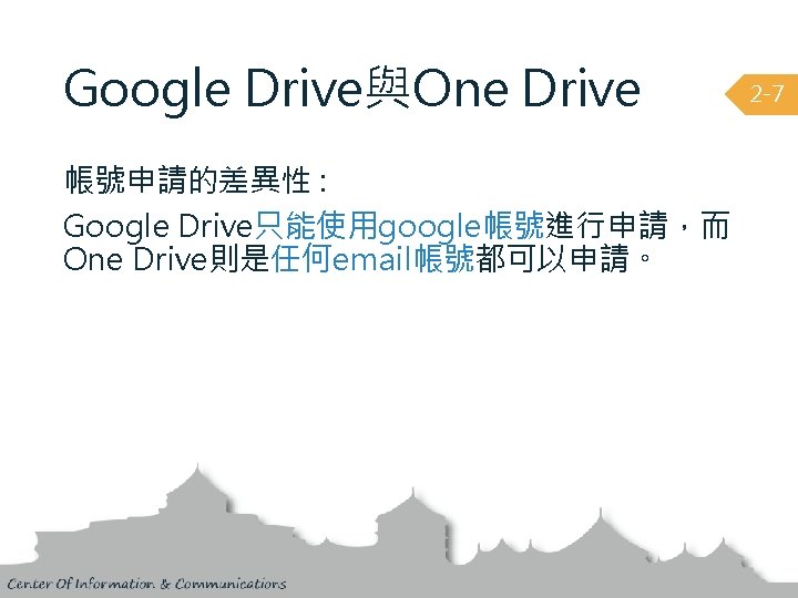 Google Drive與One Drive 帳號申請的差異性 : Google Drive只能使用google帳號進行申請，而 One Drive則是任何email帳號都可以申請。 2 -7 