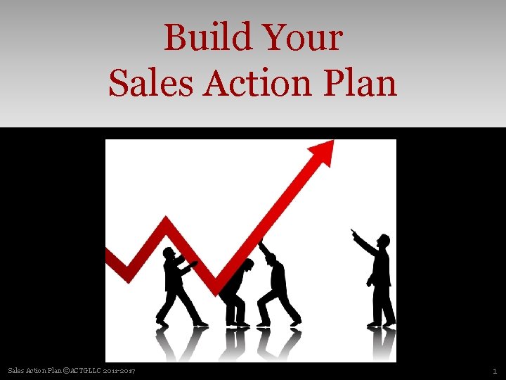 Build Your Sales Action Plan ©ACTGLLC 2011 -2017 1 