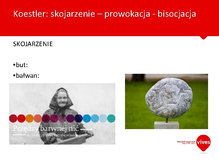 Koestler: skojarzenie – prowokacja - bisocjacja SKOJARZENIE • but: • bałwan: 