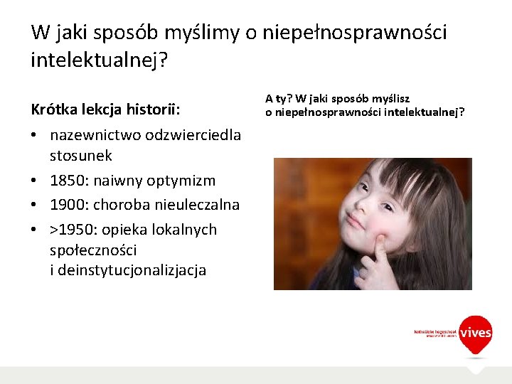 W jaki sposób myślimy o niepełnosprawności intelektualnej? Krótka lekcja historii: • nazewnictwo odzwierciedla stosunek