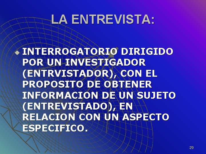 LA ENTREVISTA: u INTERROGATORIO DIRIGIDO POR UN INVESTIGADOR (ENTRVISTADOR), CON EL PROPOSITO DE OBTENER