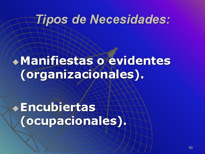 Tipos de Necesidades: u u Manifiestas o evidentes (organizacionales). Encubiertas (ocupacionales). 43 