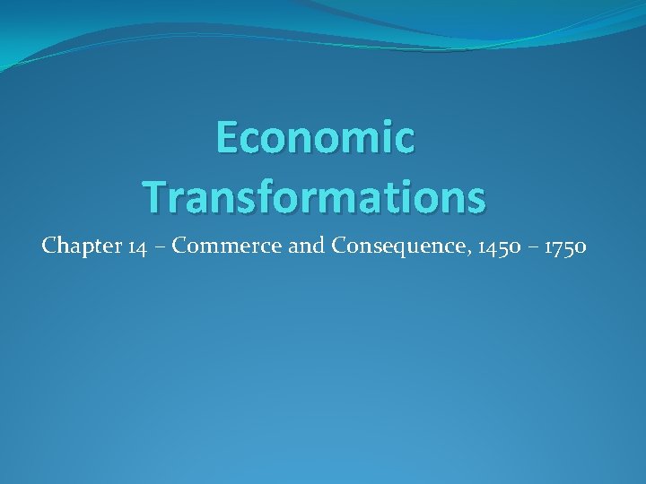 Economic Transformations Chapter 14 – Commerce and Consequence, 1450 – 1750 