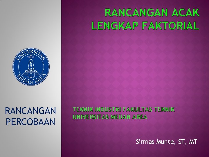 RANCANGAN ACAK LENGKAP FAKTORIAL RANCANGAN PERCOBAAN TEKNIK INDUSTRI FAKULTAS TEKNIK UNIVERSITAS MEDAN AREA Sirmas