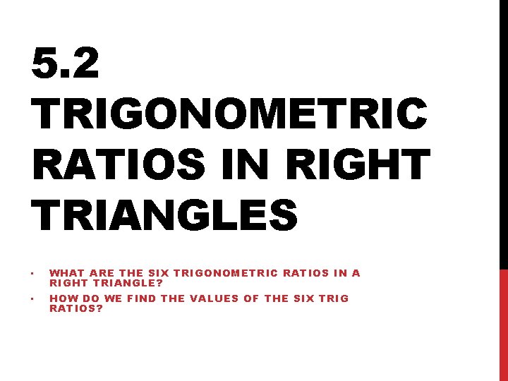 5. 2 TRIGONOMETRIC RATIOS IN RIGHT TRIANGLES • WHAT ARE THE SIX TRIGONOMETRIC RATIOS