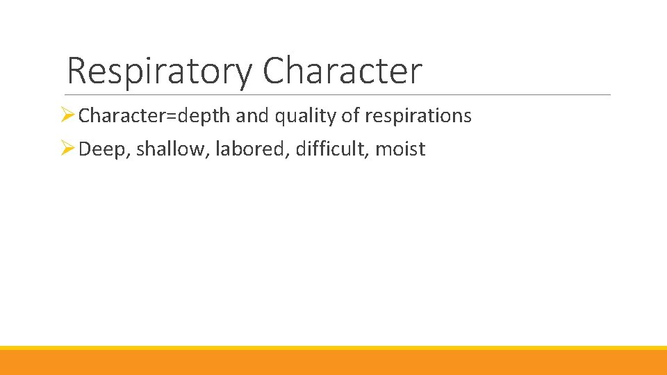 Respiratory Character ØCharacter=depth and quality of respirations ØDeep, shallow, labored, difficult, moist 