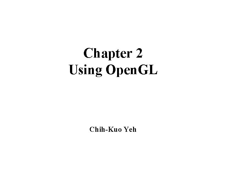 Chapter 2 Using Open. GL Chih-Kuo Yeh 