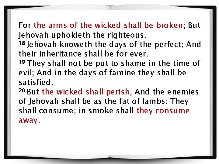 For the arms of the wicked shall be broken; But Jehovah upholdeth the righteous.
