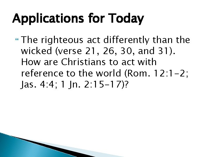 Applications for Today The righteous act differently than the wicked (verse 21, 26, 30,