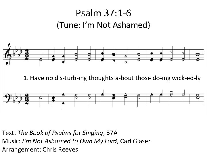 Psalm 37: 1 -6 (Tune: I’m Not Ashamed) 1. Have no dis-turb-ing thoughts a-bout