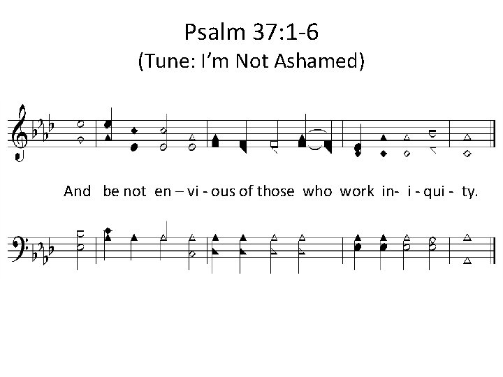Psalm 37: 1 -6 (Tune: I’m Not Ashamed) 1. And be not en –