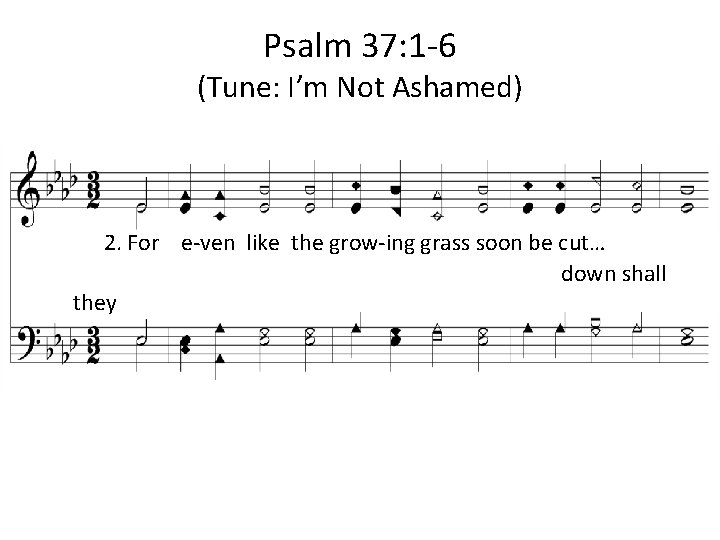 Psalm 37: 1 -6 (Tune: I’m Not Ashamed) 2. For e-ven like the grow-ing