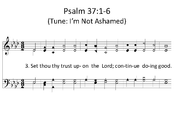 Psalm 37: 1 -6 (Tune: I’m Not Ashamed) 3. Set thou thy trust up-