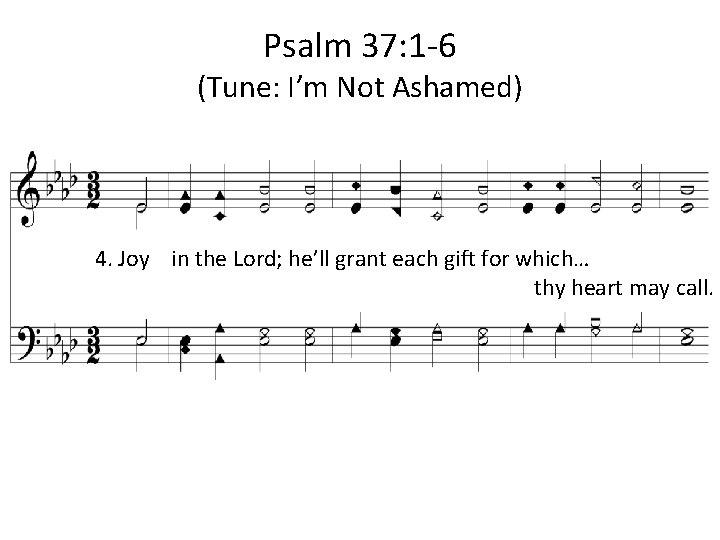 Psalm 37: 1 -6 (Tune: I’m Not Ashamed) 4. Joy in the Lord; he’ll