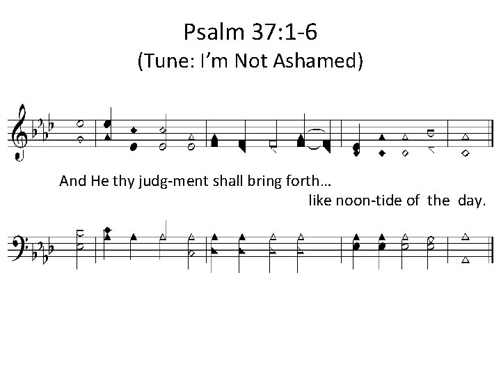 Psalm 37: 1 -6 (Tune: I’m Not Ashamed) And He thy judg-ment shall bring