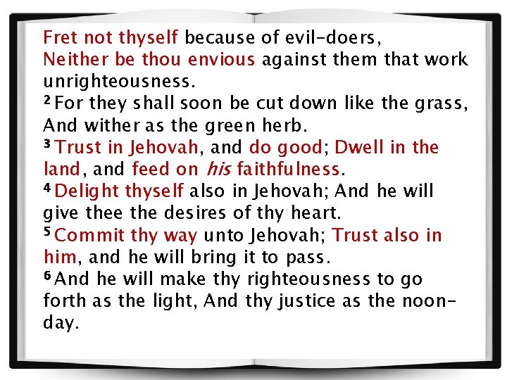 Fret not thyself because of evil-doers, Neither be thou envious against them that work