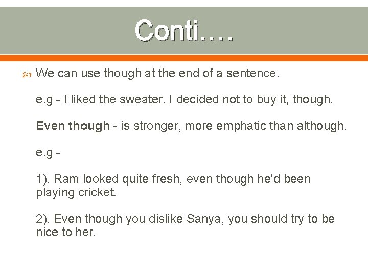 Conti…. We can use though at the end of a sentence. e. g -