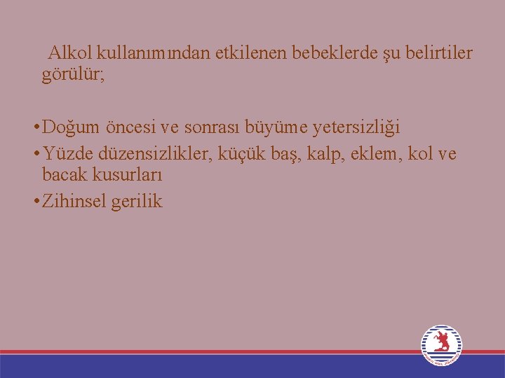 Alkol kullanımından etkilenen bebeklerde şu belirtiler görülür; • Doğum öncesi ve sonrası büyüme yetersizliği