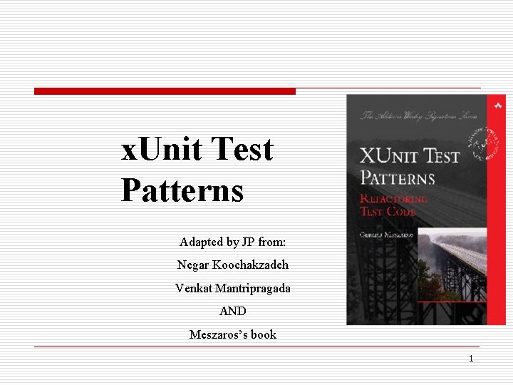 x. Unit Test Patterns Adapted by JP from: Negar Koochakzadeh Venkat Mantripragada AND Meszaros’s