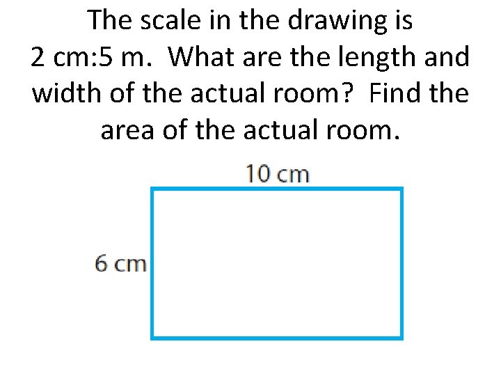 The scale in the drawing is 2 cm: 5 m. What are the length The scale in the drawing is 2 cm: 5 m. What are the length