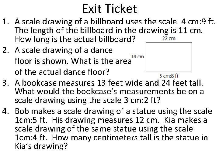 Exit Ticket 1. A scale drawing of a billboard uses the scale 4 cm: Exit Ticket 1. A scale drawing of a billboard uses the scale 4 cm: