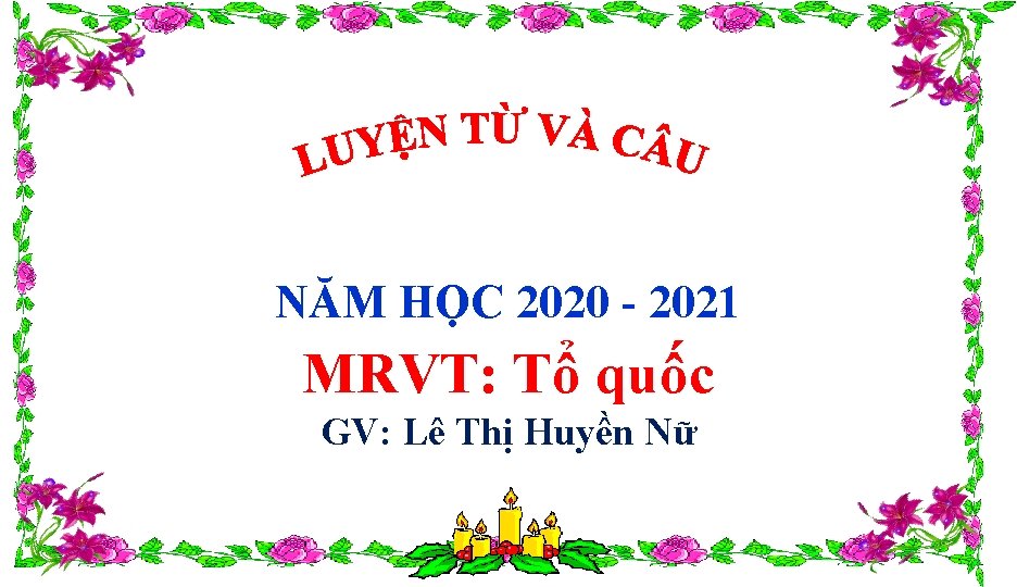 NĂM HỌC 2020 - 2021 MRVT: Tổ quốc GV: Lê Thị Huyền Nữ 