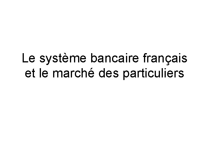 Le système bancaire français et le marché des particuliers 