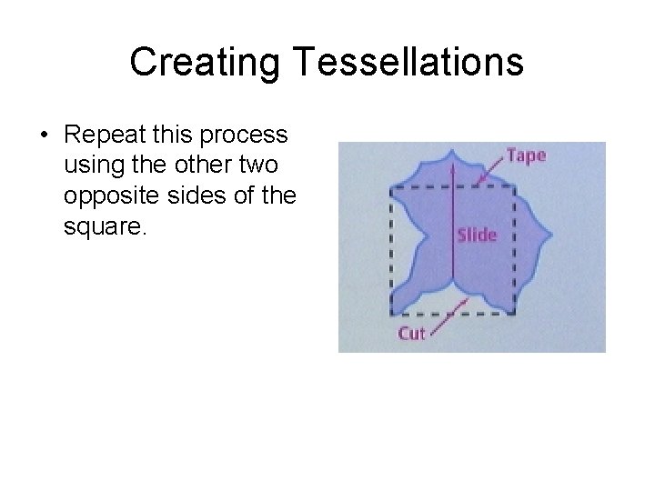 Creating Tessellations • Repeat this process using the other two opposite sides of the Creating Tessellations • Repeat this process using the other two opposite sides of the
