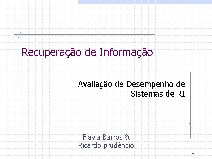 Recuperação de Informação Avaliação de Desempenho de Sistemas de RI Flávia Barros & Ricardo