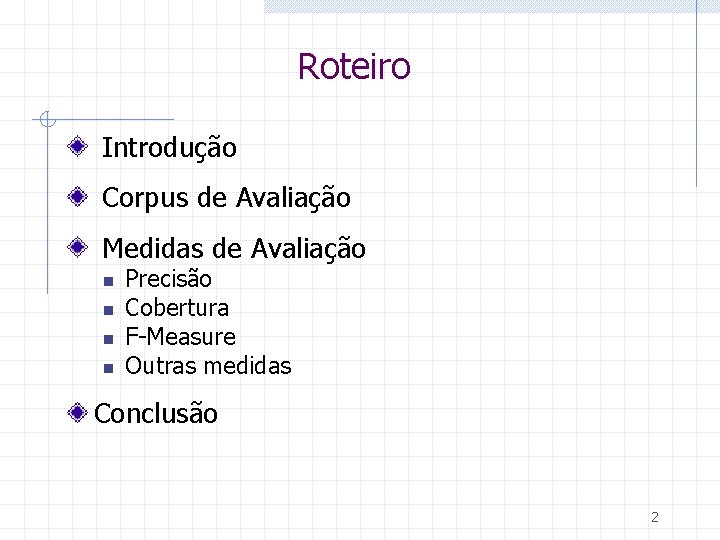 Roteiro Introdução Corpus de Avaliação Medidas de Avaliação n n Precisão Cobertura F-Measure Outras