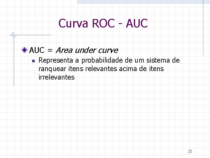 Curva ROC - AUC = Area under curve n Representa a probabilidade de um