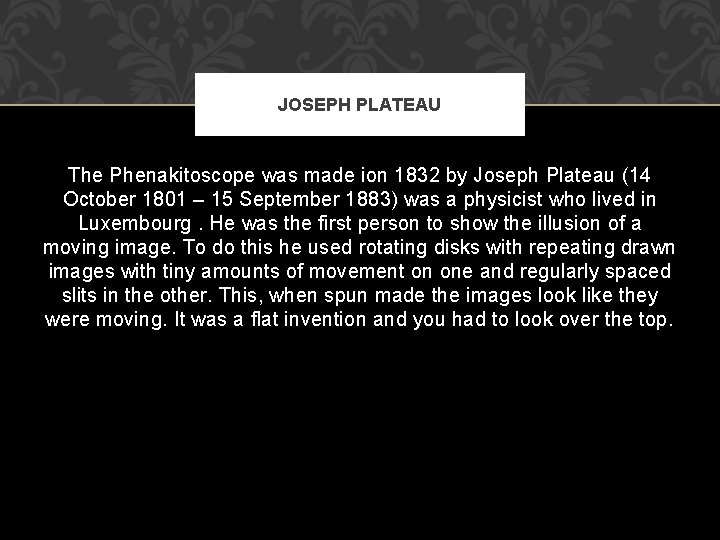 JOSEPH PLATEAU The Phenakitoscope was made ion 1832 by Joseph Plateau (14 October 1801