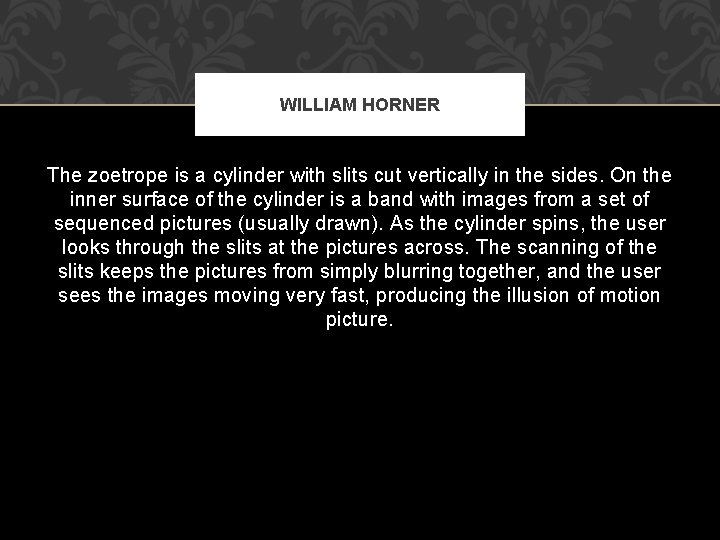 WILLIAM HORNER The zoetrope is a cylinder with slits cut vertically in the sides.