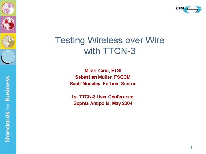 Testing Wireless over Wire with TTCN-3 Milan Zoric, ETSI Sebastian Müller, FSCOM Scott Moseley,