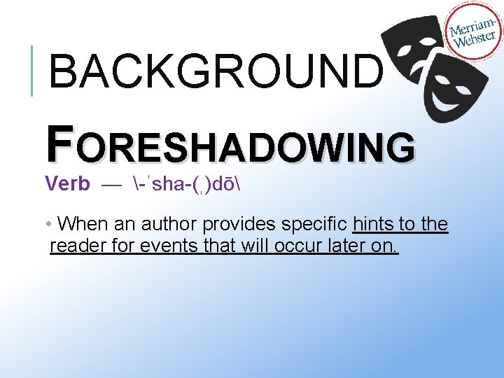 BACKGROUND FORESHADOWING Verb — -ˈsha-(ˌ)dō • When an author provides specific hints to the