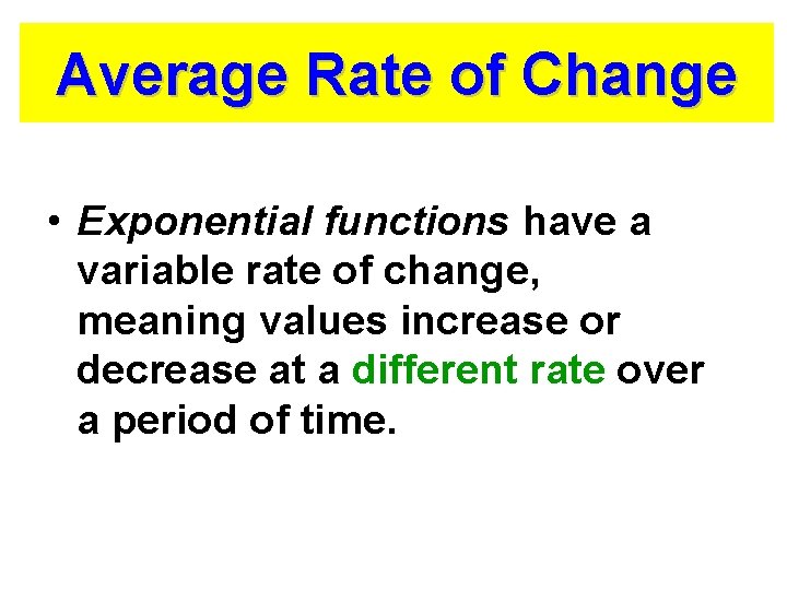 Average Rate of Change • Exponential functions have a variable rate of change, meaning