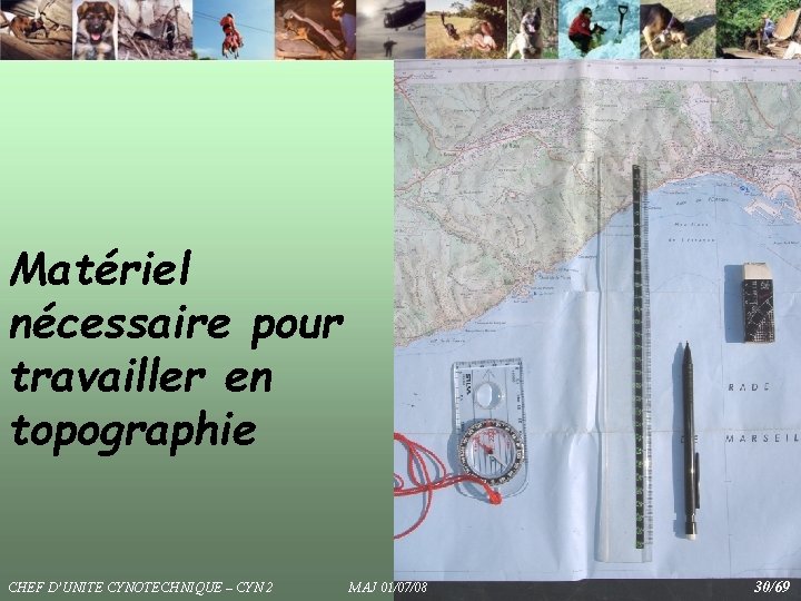 Matériel nécessaire pour travailler en topographie CHEF D’UNITE CYNOTECHNIQUE – CYN 2 MAJ 01/07/08 Matériel nécessaire pour travailler en topographie CHEF D’UNITE CYNOTECHNIQUE – CYN 2 MAJ 01/07/08