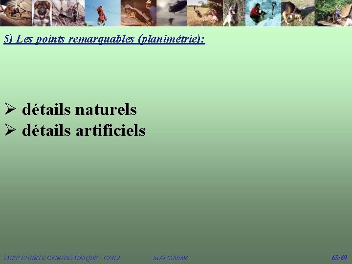 5) Les points remarquables (planimétrie): Ø détails naturels Ø détails artificiels CHEF D’UNITE CYNOTECHNIQUE 5) Les points remarquables (planimétrie): Ø détails naturels Ø détails artificiels CHEF D’UNITE CYNOTECHNIQUE