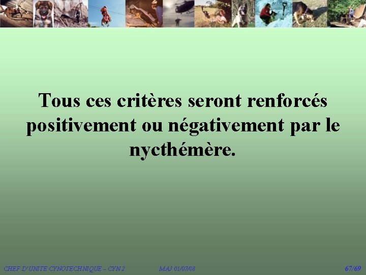 Tous ces critères seront renforcés positivement ou négativement par le nycthémère. CHEF D’UNITE CYNOTECHNIQUE Tous ces critères seront renforcés positivement ou négativement par le nycthémère. CHEF D’UNITE CYNOTECHNIQUE