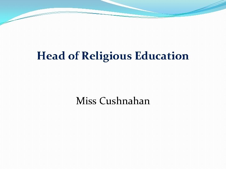 Head of Religious Education Miss Cushnahan 
