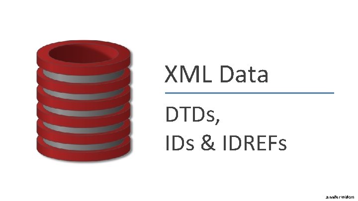 XML Data DTDs, IDs & IDREFs Jennifer Widom 